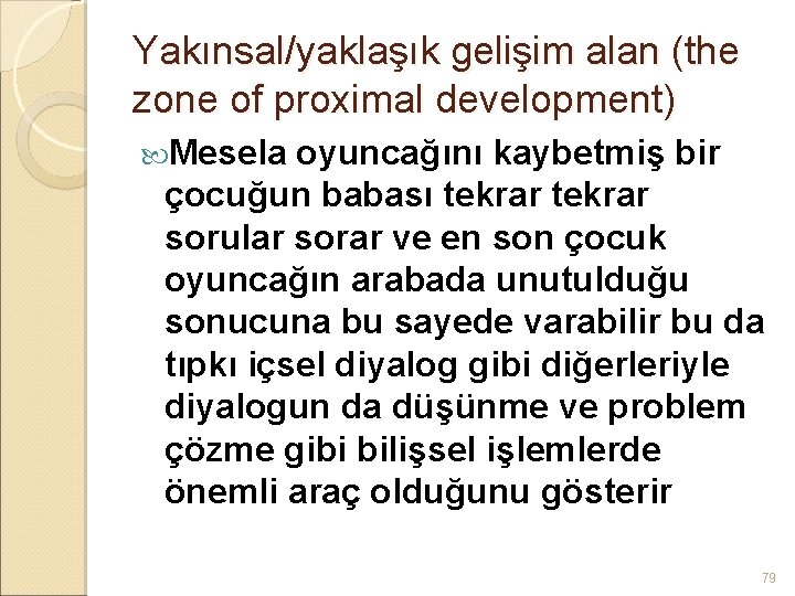 Yakınsal/yaklaşık gelişim alan (the zone of proximal development) Mesela oyuncağını kaybetmiş bir çocuğun babası