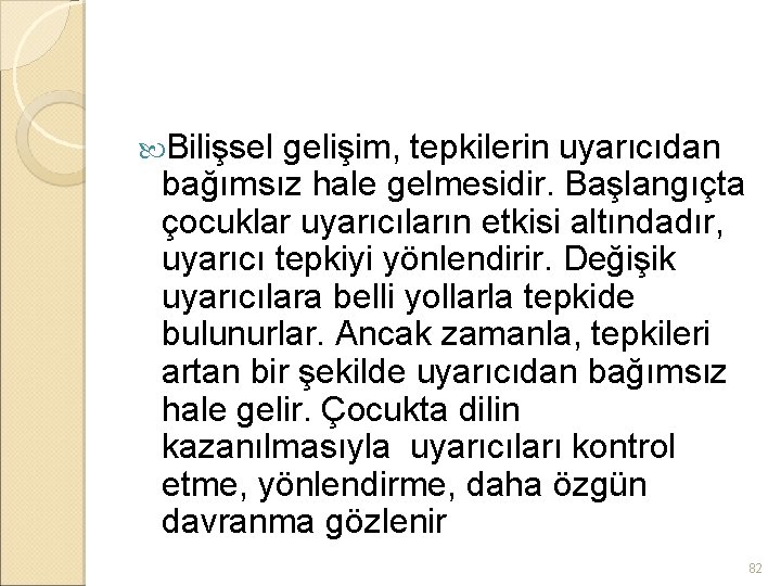  Bilişsel gelişim, tepkilerin uyarıcıdan bağımsız hale gelmesidir. Başlangıçta çocuklar uyarıcıların etkisi altındadır, uyarıcı