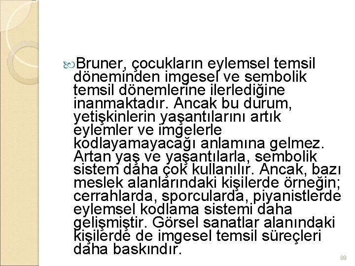  Bruner, çocukların eylemsel temsil döneminden imgesel ve sembolik temsil dönemlerine ilerlediğine inanmaktadır. Ancak