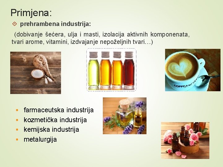 Primjena: prehrambena industrija: (dobivanje šećera, ulja i masti, izolacija aktivnih komponenata, tvari arome, vitamini,