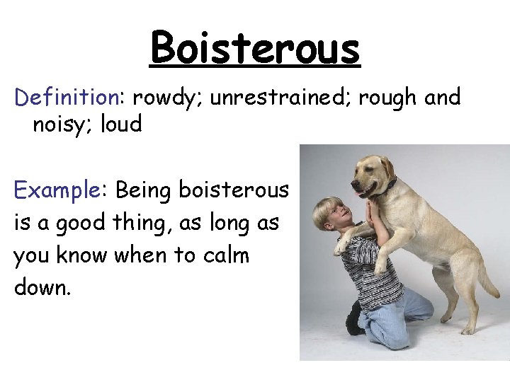 Boisterous Definition: rowdy; unrestrained; rough and noisy; loud Example: Being boisterous is a good Boisterous Definition: rowdy; unrestrained; rough and noisy; loud Example: Being boisterous is a good