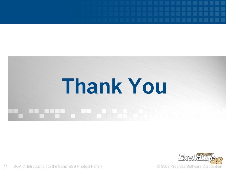 Thank You 41 SOA-7: Introduction to the Sonic ESB Product Family © 2008 Progress