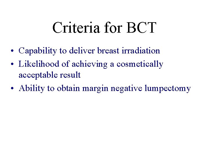 Criteria for BCT • Capability to deliver breast irradiation • Likelihood of achieving a