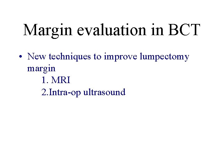 Margin evaluation in BCT • New techniques to improve lumpectomy margin 1. MRI 2.