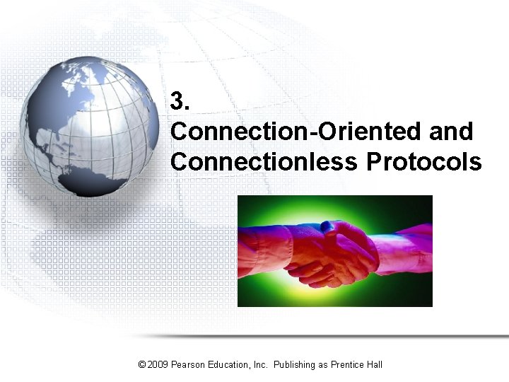 3. Connection-Oriented and Connectionless Protocols © 2009 Pearson Education, Inc. Publishing as Prentice Hall