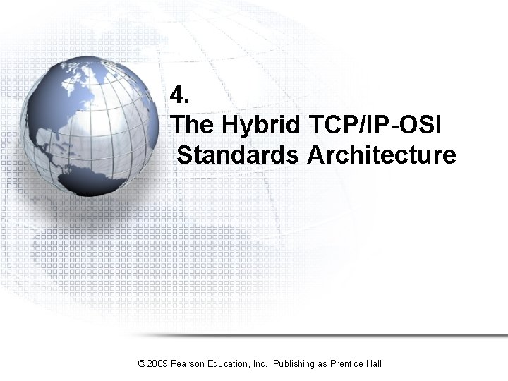 4. The Hybrid TCP/IP-OSI Standards Architecture © 2009 Pearson Education, Inc. Publishing as Prentice