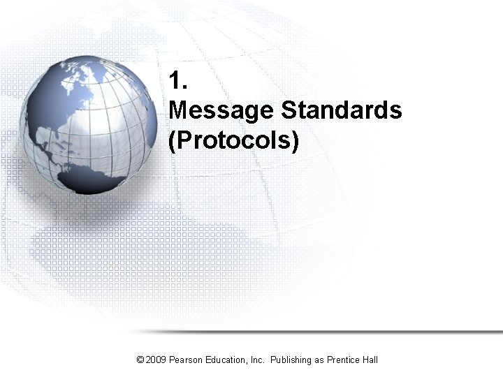 1. Message Standards (Protocols) © 2009 Pearson Education, Inc. Publishing as Prentice Hall 