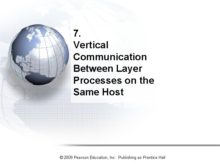 7. Vertical Communication Between Layer Processes on the Same Host © 2009 Pearson Education,