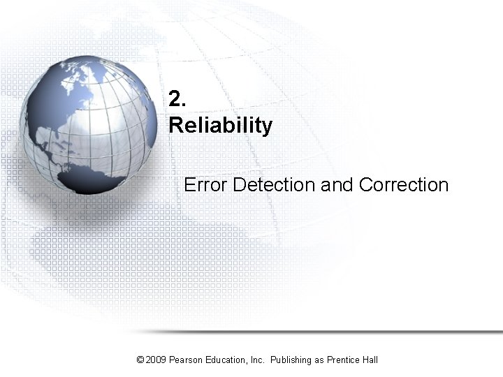 2. Reliability Error Detection and Correction © 2009 Pearson Education, Inc. Publishing as Prentice