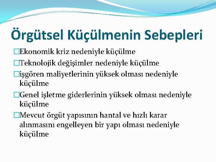 Örgütsel Küçülmenin Sebepleri �Ekonomik kriz nedeniyle küçülme �Teknolojik değişimler nedeniyle küçülme �işgören maliyetlerinin yüksek