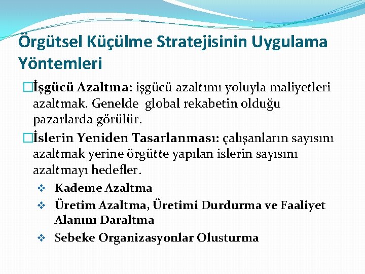 Örgütsel Küçülme Stratejisinin Uygulama Yöntemleri �İşgücü Azaltma: işgücü azaltımı yoluyla maliyetleri azaltmak. Genelde global