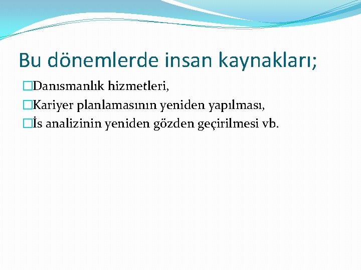 Bu dönemlerde insan kaynakları; �Danısmanlık hizmetleri, �Kariyer planlamasının yeniden yapılması, �İs analizinin yeniden gözden