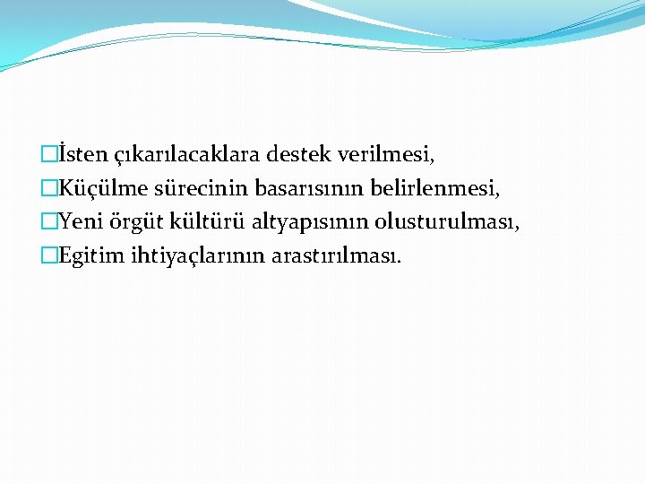 �İsten çıkarılacaklara destek verilmesi, �Küçülme sürecinin basarısının belirlenmesi, �Yeni örgüt kültürü altyapısının olusturulması, �Egitim