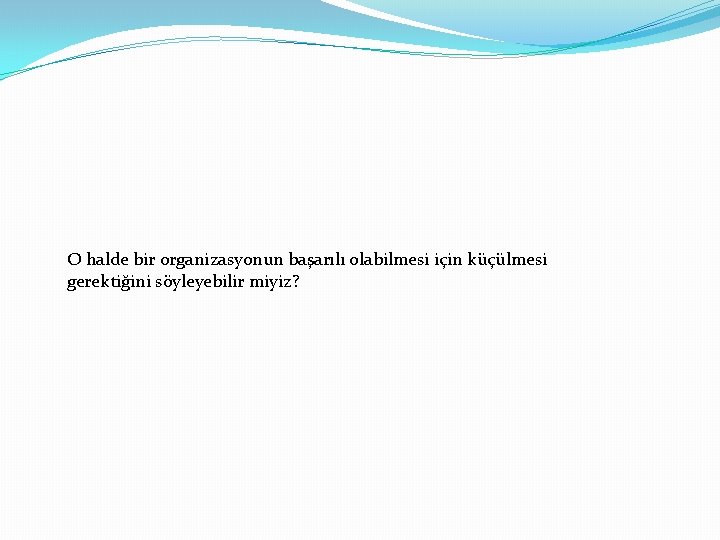 O halde bir organizasyonun başarılı olabilmesi için küçülmesi gerektiğini söyleyebilir miyiz? 