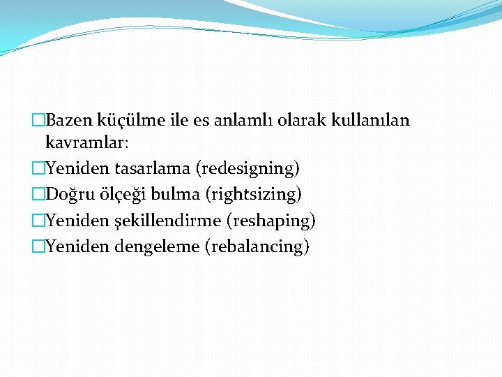 �Bazen küçülme ile es anlamlı olarak kullanılan kavramlar: �Yeniden tasarlama (redesigning) �Doğru ölçeği bulma