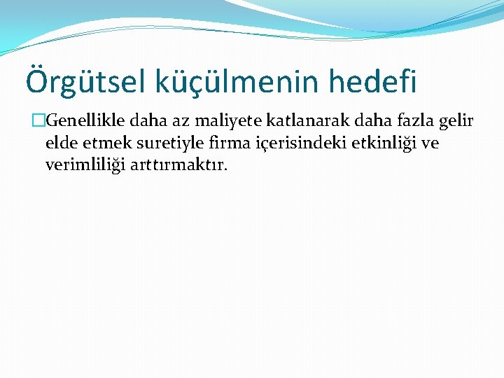 Örgütsel küçülmenin hedefi �Genellikle daha az maliyete katlanarak daha fazla gelir elde etmek suretiyle