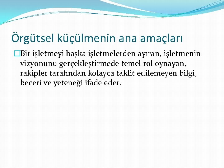 Örgütsel küçülmenin ana amaçları �Bir işletmeyi başka işletmelerden ayıran, işletmenin vizyonunu gerçekleştirmede temel rol