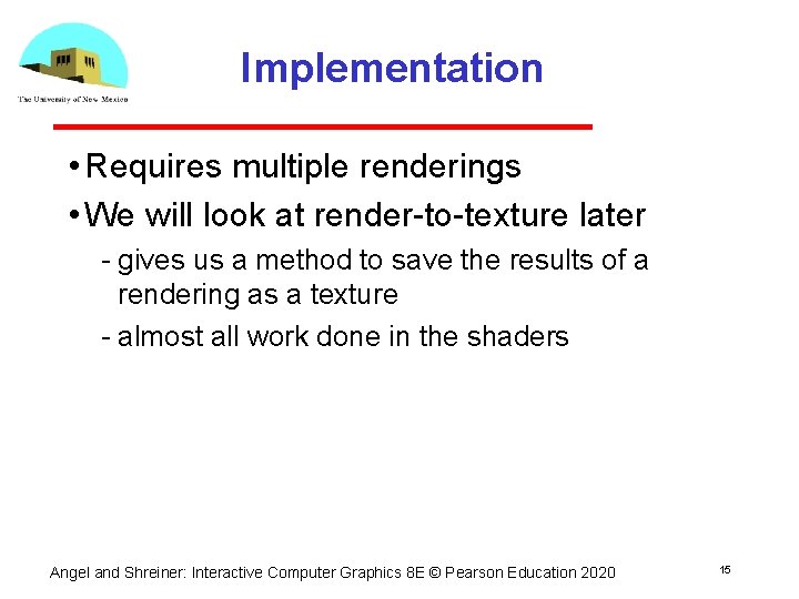 Implementation • Requires multiple renderings • We will look at render to texture later Implementation • Requires multiple renderings • We will look at render to texture later