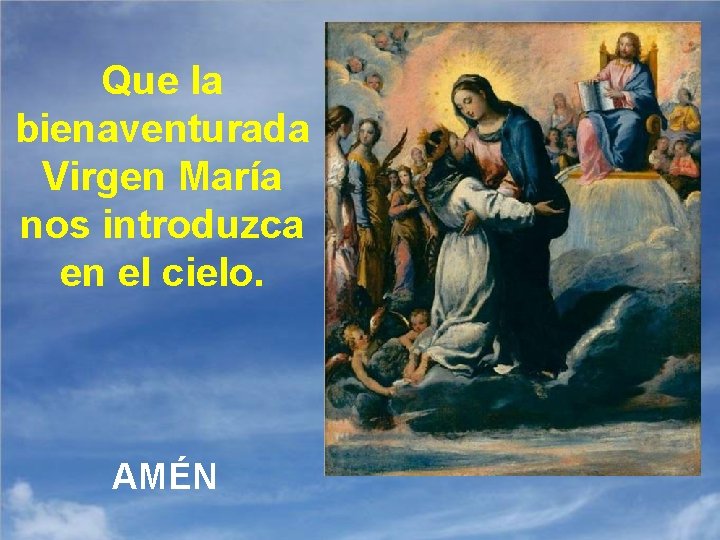 Que la bienaventurada Virgen María nos introduzca en el cielo. AMÉN 