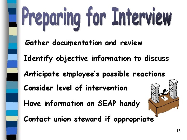 Gather documentation and review Identify objective information to discuss Anticipate employee’s possible reactions Consider