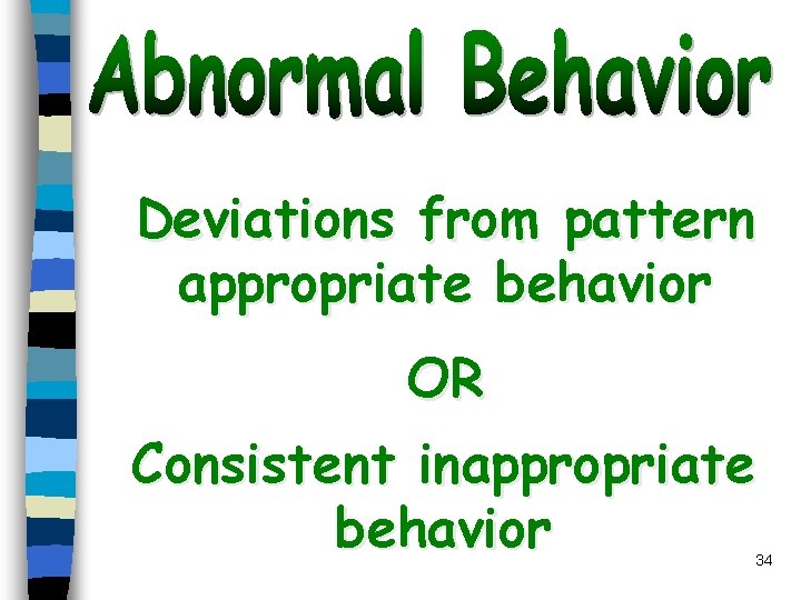 Deviations from pattern appropriate behavior OR Consistent inappropriate behavior 34 