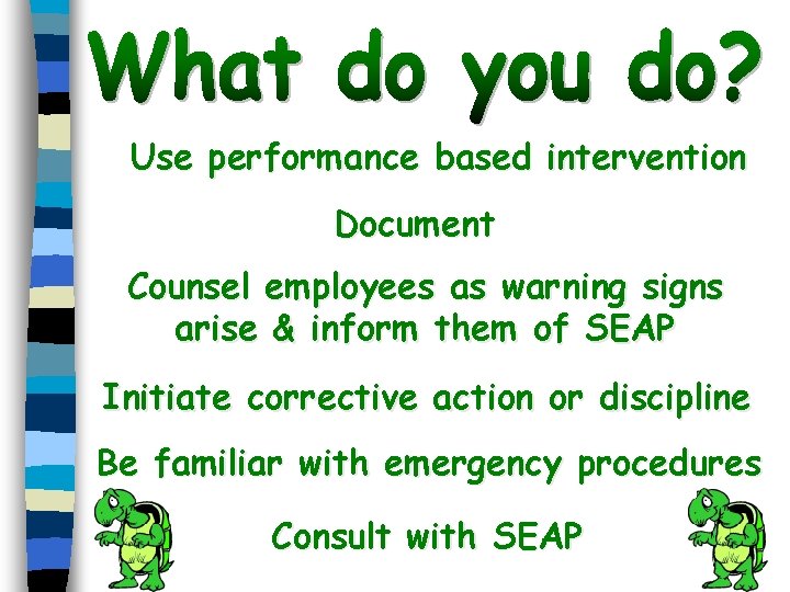 Use performance based intervention Document Counsel employees as warning signs arise & inform them