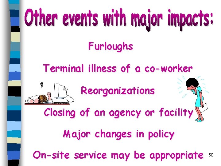 Furloughs Terminal illness of a co-worker Reorganizations Closing of an agency or facility Major