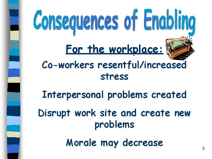 For the workplace: Co-workers resentful/increased stress Interpersonal problems created Disrupt work site and create