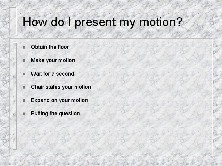 How do I present my motion? n Obtain the floor n Make your motion