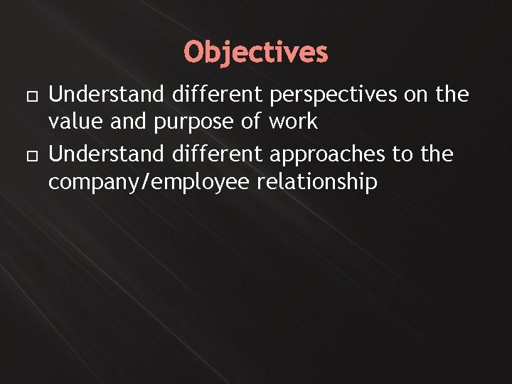 Objectives Understand different perspectives on the value and purpose of work Understand different approaches