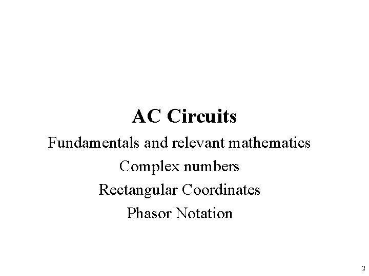 AC Circuits Fundamentals and relevant mathematics Complex numbers Rectangular Coordinates Phasor Notation 2 