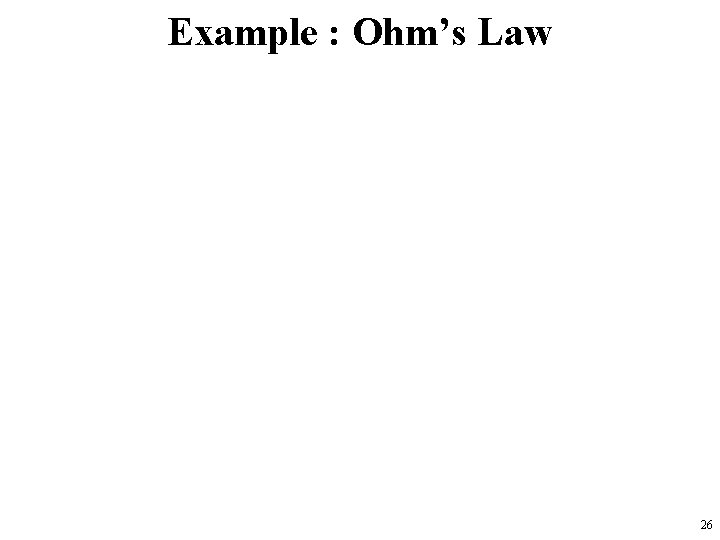 Example : Ohm’s Law 26 