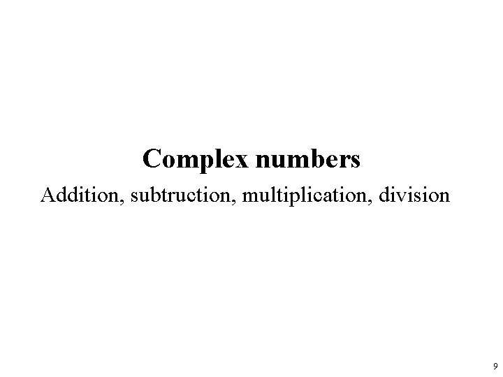 Complex numbers Addition, subtruction, multiplication, division 9 