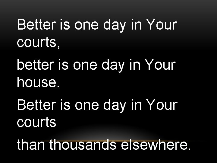 Better is one day in Your courts, better is one day in Your house.