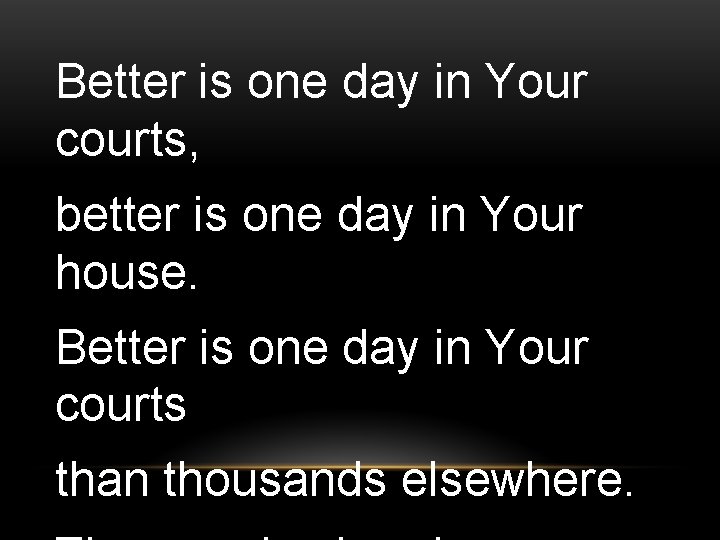 Better is one day in Your courts, better is one day in Your house.