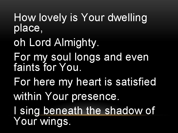 How lovely is Your dwelling place, oh Lord Almighty. For my soul longs and