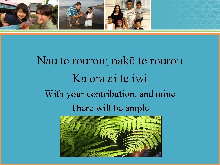 Nau te rourou; nakū te rourou Ka ora ai te iwi With your contribution,