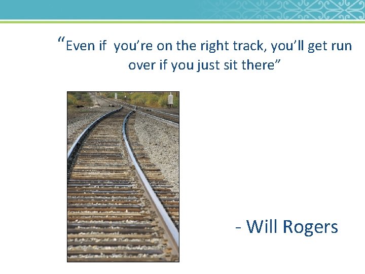 “Even if you’re on the right track, you’ll get run over if you just