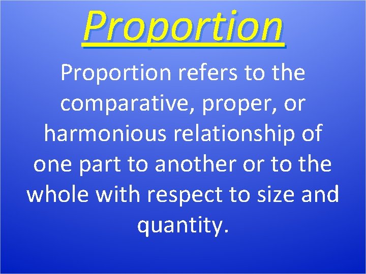 Proportion refers to the comparative, proper, or harmonious relationship of one part to another