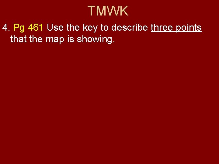 TMWK 4. Pg 461 Use the key to describe three points that the map