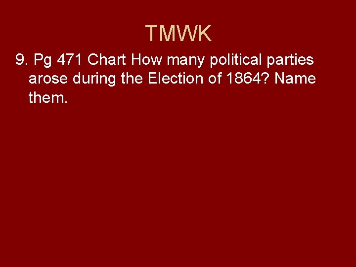 TMWK 9. Pg 471 Chart How many political parties arose during the Election of