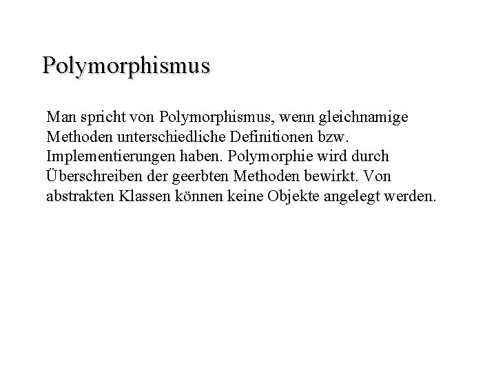 Polymorphismus Man spricht von Polymorphismus, wenn gleichnamige Methoden unterschiedliche Definitionen bzw. Implementierungen haben. Polymorphie