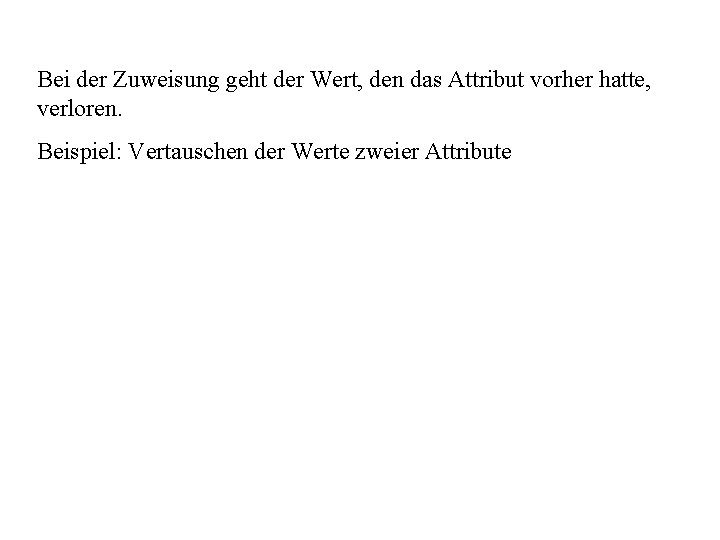 Bei der Zuweisung geht der Wert, den das Attribut vorher hatte, verloren. Beispiel: Vertauschen