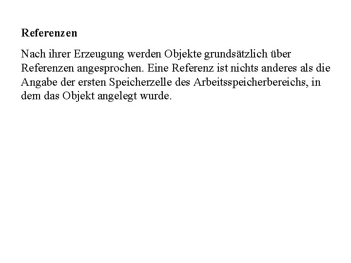 Referenzen Nach ihrer Erzeugung werden Objekte grundsätzlich über Referenzen angesprochen. Eine Referenz ist nichts