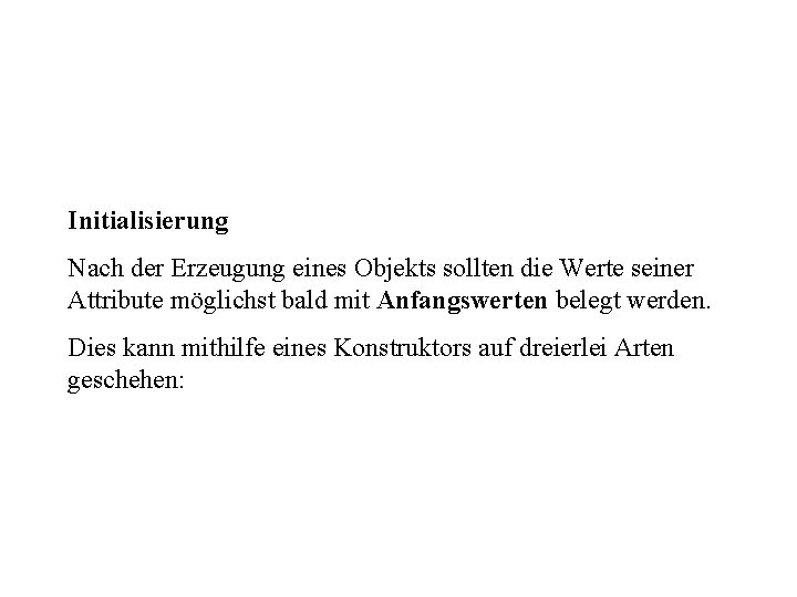 Initialisierung Nach der Erzeugung eines Objekts sollten die Werte seiner Attribute möglichst bald mit