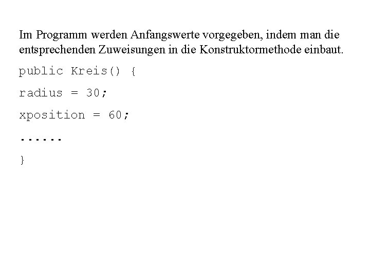 Im Programm werden Anfangswerte vorgegeben, indem man die entsprechenden Zuweisungen in die Konstruktormethode einbaut.