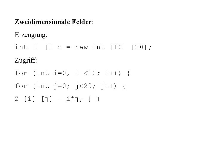 Zweidimensionale Felder: Erzeugung: int [] [] z = new int [10] [20]; Zugriff: for