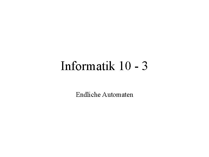 Informatik 10 - 3 Endliche Automaten 