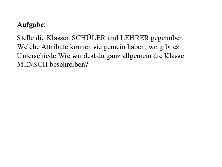 Aufgabe: Stelle die Klassen SCHÜLER und LEHRER gegenüber. Welche Attribute können sie gemein haben,