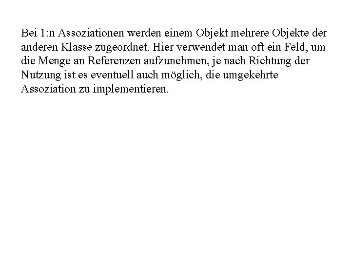 Bei 1: n Assoziationen werden einem Objekt mehrere Objekte der anderen Klasse zugeordnet. Hier